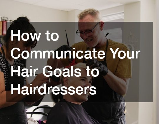 How to Communicate Your Hair Goals to Hairdressers