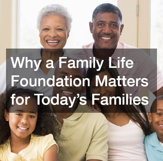 Why a Family Life Foundation Matters for Today’s Families