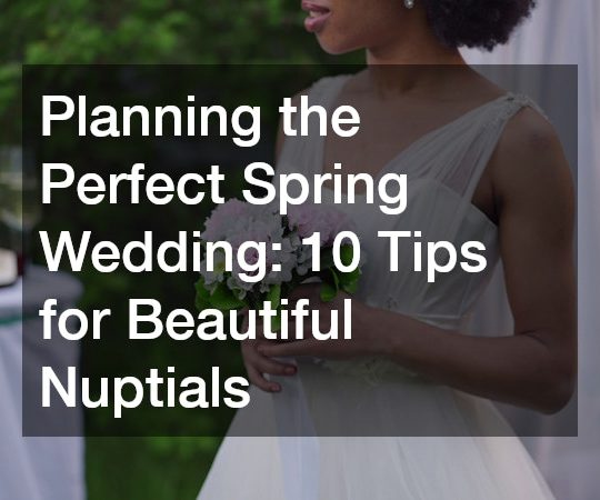 Planning the Perfect Spring Wedding: 10 Tips for Beautiful Nuptials
